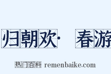 归朝欢·春游是什么意思的图片